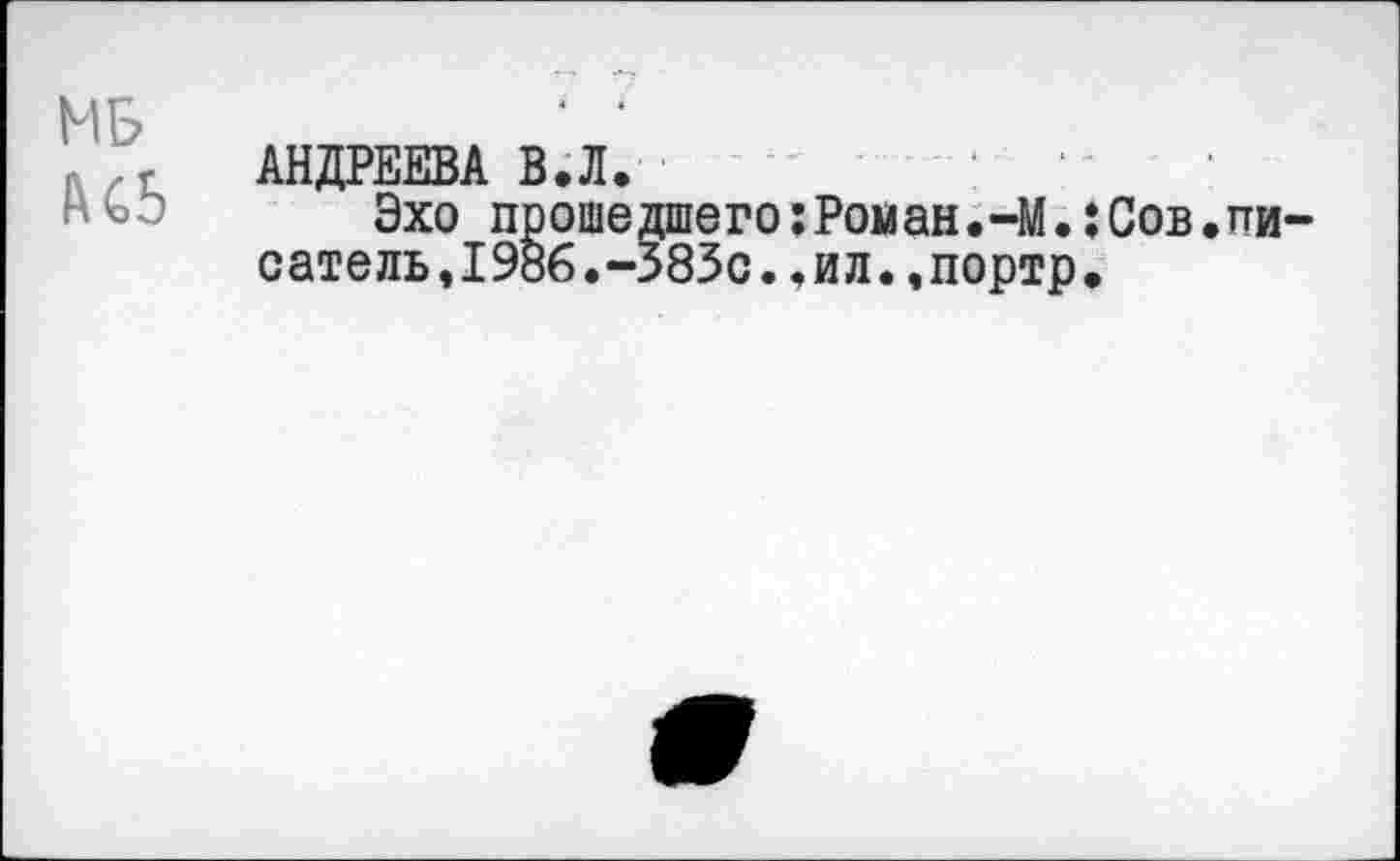 ﻿МБ АСЬ
АНДРЕЕВА В.Л.
Эхо прошедшего:Роман.-М.:Сов.писатель,1986.-383с. ,ил. ,портр.